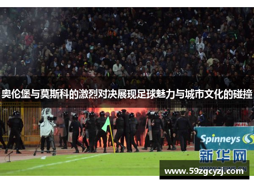奥伦堡与莫斯科的激烈对决展现足球魅力与城市文化的碰撞