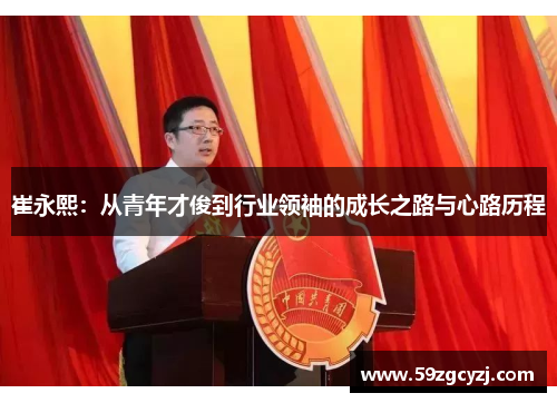 崔永熙：从青年才俊到行业领袖的成长之路与心路历程