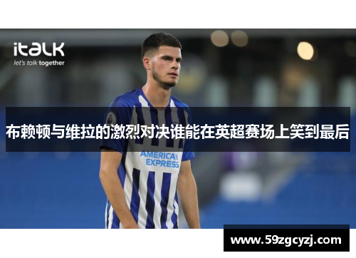 布赖顿与维拉的激烈对决谁能在英超赛场上笑到最后