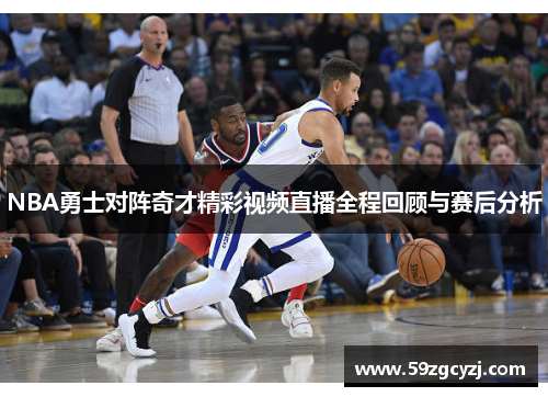 NBA勇士对阵奇才精彩视频直播全程回顾与赛后分析