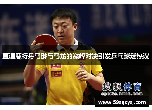 直通鹿特丹马琳与马龙的巅峰对决引发乒乓球迷热议