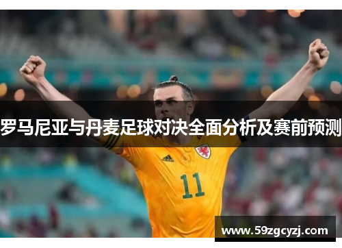 罗马尼亚与丹麦足球对决全面分析及赛前预测